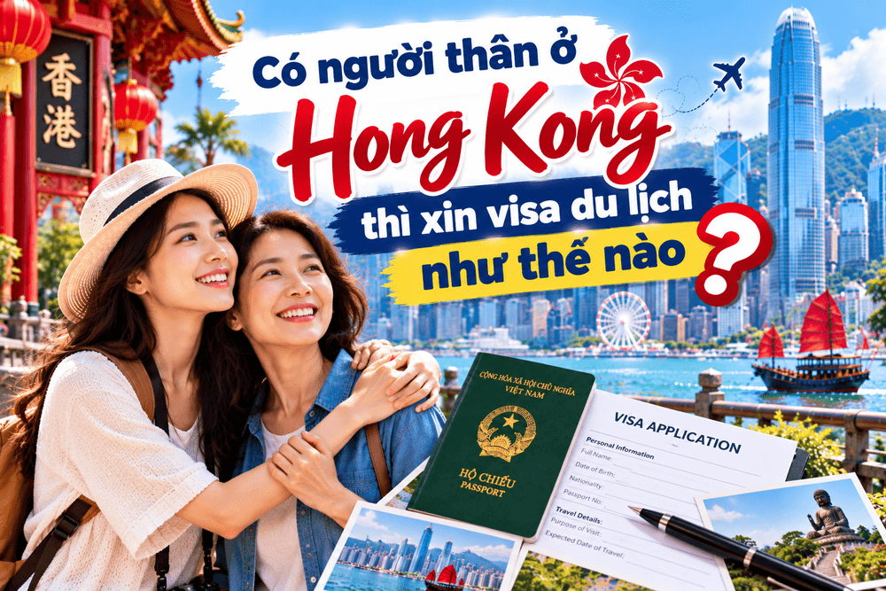 Có người thân ở Hong Kong thì xin visa du lịch như thế nào? Hướng dẫn chuẩn bị hồ sơ, thư mời, chứng minh tài chính và giấy tờ người thân tại Hong Kong.